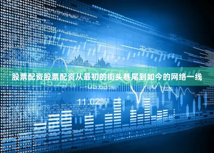 股票配资股票配资从最初的街头巷尾到如今的网络一线