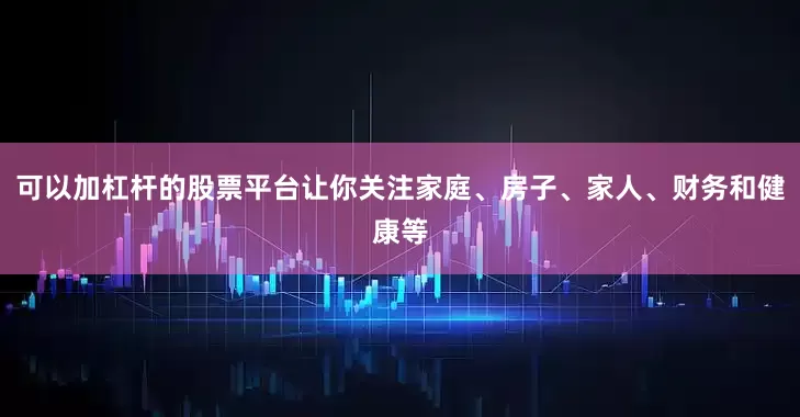 可以加杠杆的股票平台让你关注家庭、房子、家人、财务和健康等