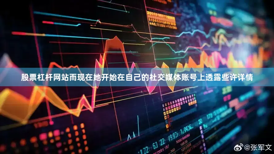 股票杠杆网站而现在她开始在自己的社交媒体账号上透露些许详情