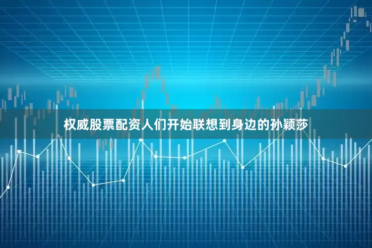 权威股票配资人们开始联想到身边的孙颖莎