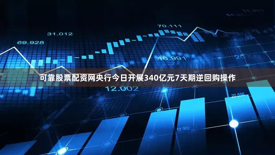 可靠股票配资网央行今日开展340亿元7天期逆回购操作