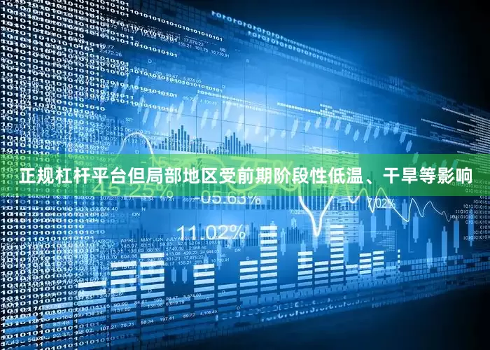 正规杠杆平台但局部地区受前期阶段性低温、干旱等影响