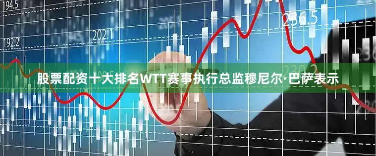 股票配资十大排名WTT赛事执行总监穆尼尔·巴萨表示