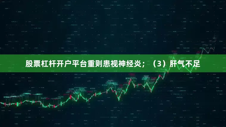 股票杠杆开户平台重则患视神经炎;(3)肝气不足