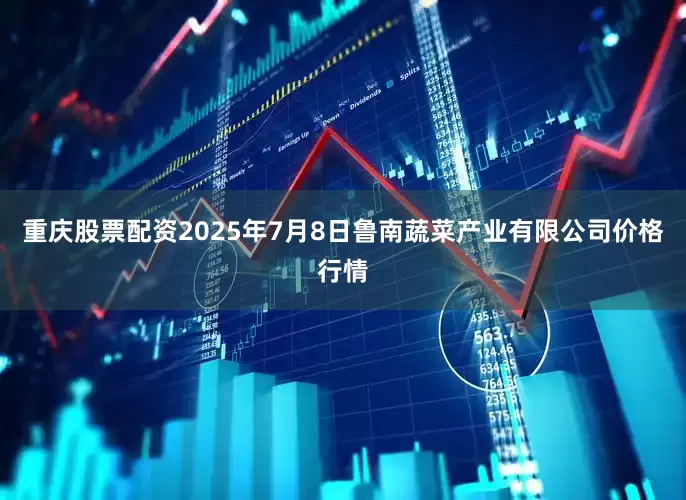 重庆股票配资2025年7月8日鲁南蔬菜产业有限公司价格行情