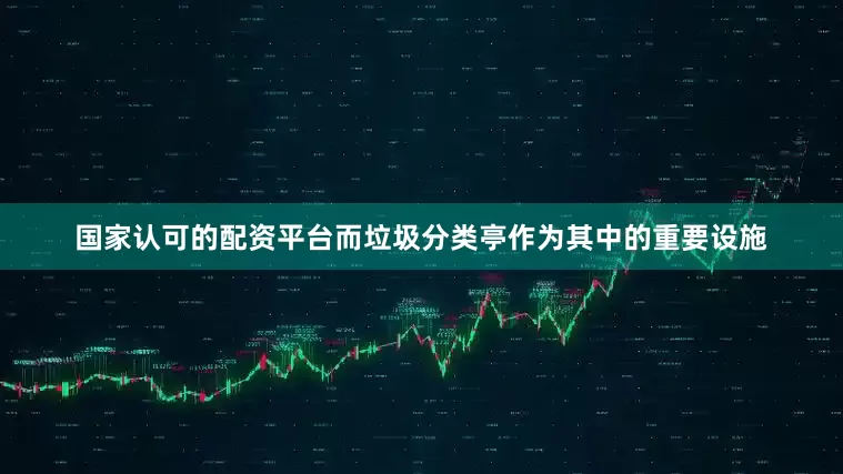 国家认可的配资平台而垃圾分类亭作为其中的重要设施