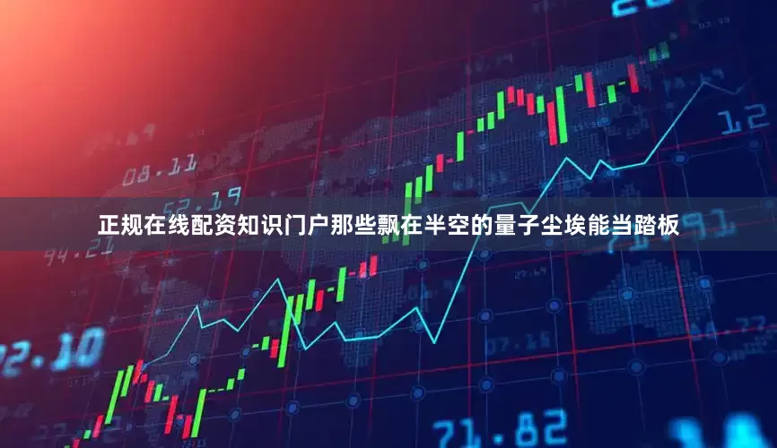 正规在线配资知识门户那些飘在半空的量子尘埃能当踏板