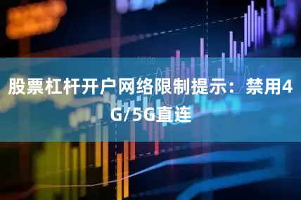 股票杠杆开户网络限制提示：禁用4G/5G直连