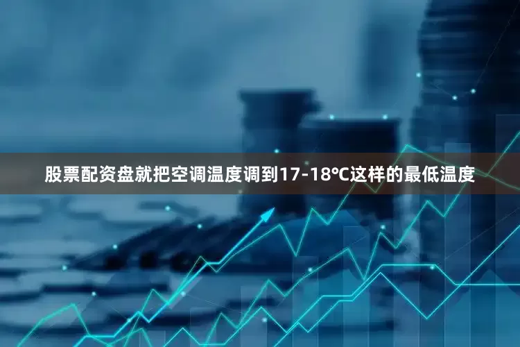 股票配资盘就把空调温度调到17-18℃这样的最低温度