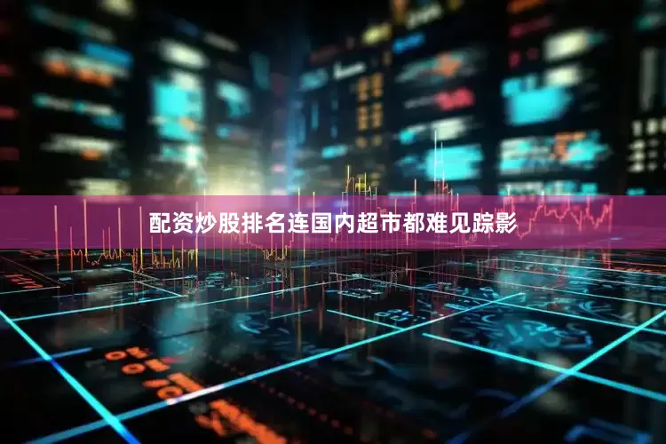 配资炒股排名连国内超市都难见踪影