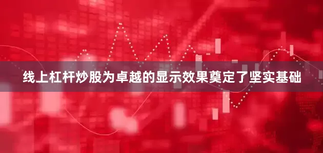线上杠杆炒股为卓越的显示效果奠定了坚实基础