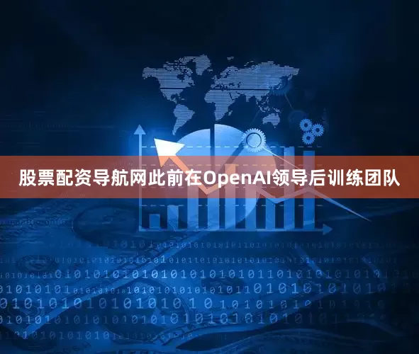 股票配资导航网此前在OpenAI领导后训练团队
