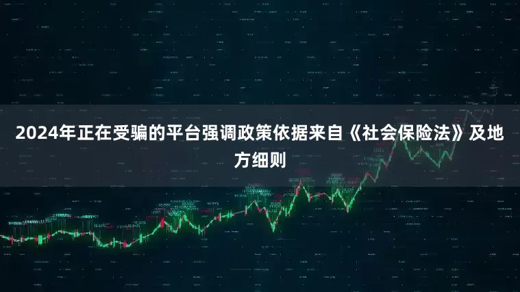 2024年正在受骗的平台强调政策依据来自《社会保险法》及地方细则