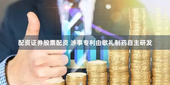 配资证券股票配资 涉事专利由歌礼制药自主研发