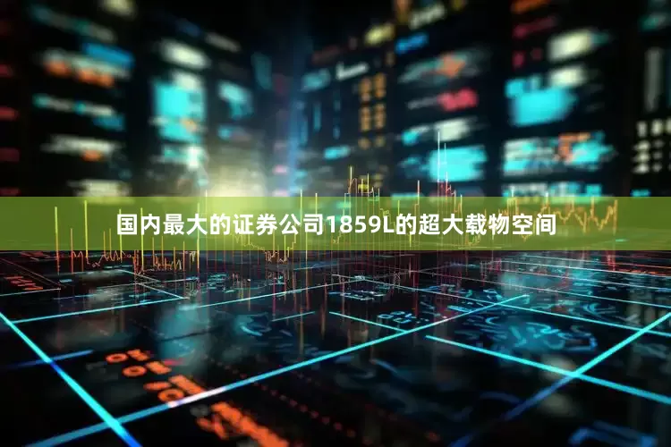 国内最大的证券公司1859L的超大载物空间