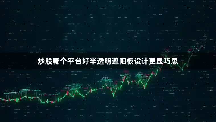 炒股哪个平台好半透明遮阳板设计更显巧思