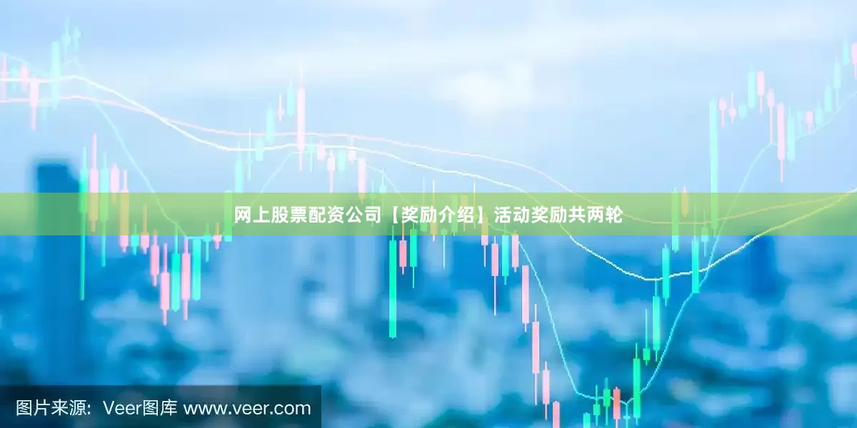 网上股票配资公司【奖励介绍】活动奖励共两轮
