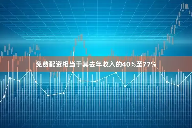 免费配资相当于其去年收入的40%至77%