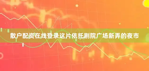 散户配资在线登录这片依托剧院广场新弄的夜市
