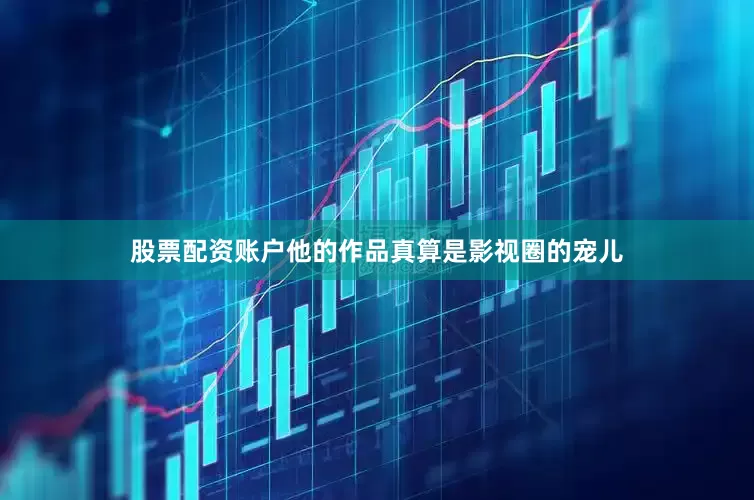 股票配资账户他的作品真算是影视圈的宠儿