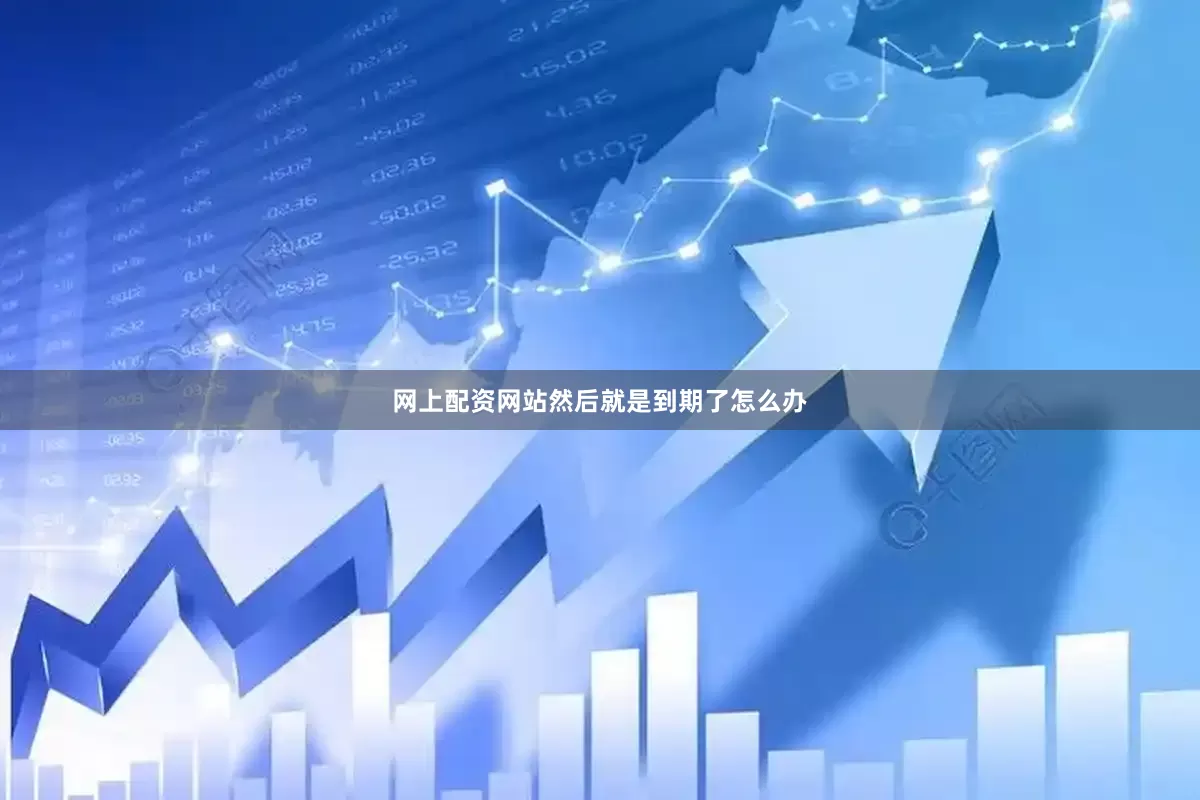 网上配资网站然后就是到期了怎么办