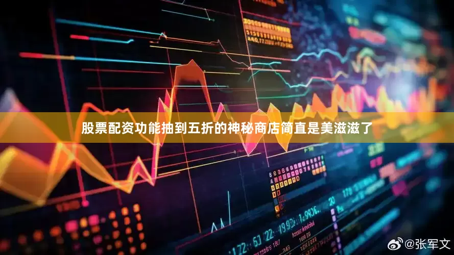 股票配资功能抽到五折的神秘商店简直是美滋滋了