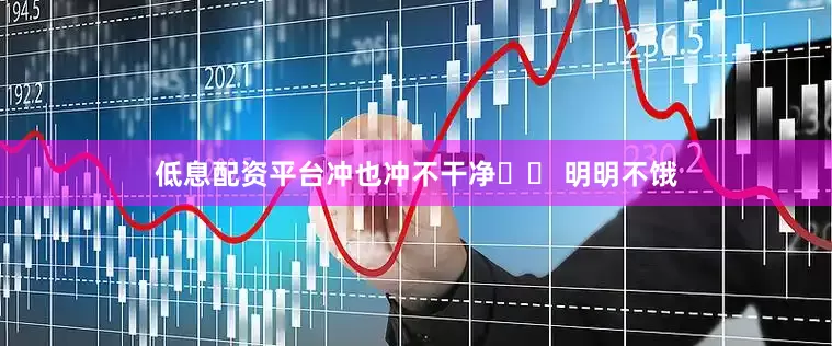 低息配资平台冲也冲不干净☑️ 明明不饿
