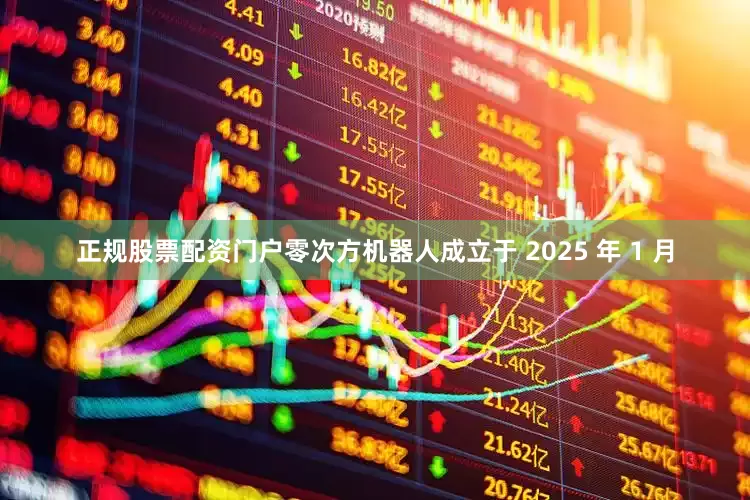 正规股票配资门户零次方机器人成立于 2025 年 1 月