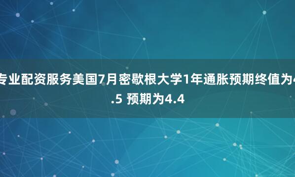 专业配资服务美国7月密歇根大学1年通胀预期终值为4.5 预期为4.4