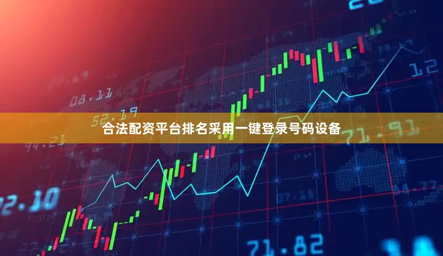 合法配资平台排名采用一键登录号码设备