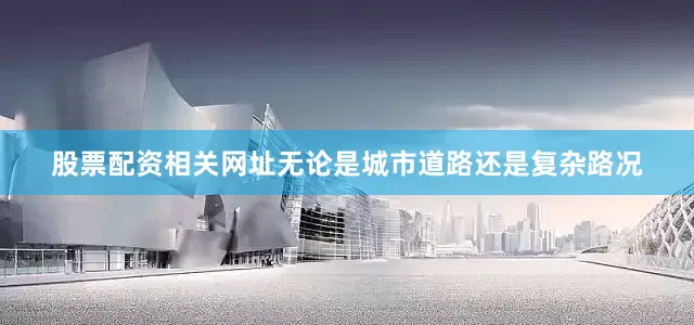 股票配资相关网址无论是城市道路还是复杂路况