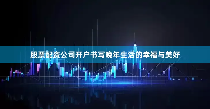 股票配资公司开户书写晚年生活的幸福与美好