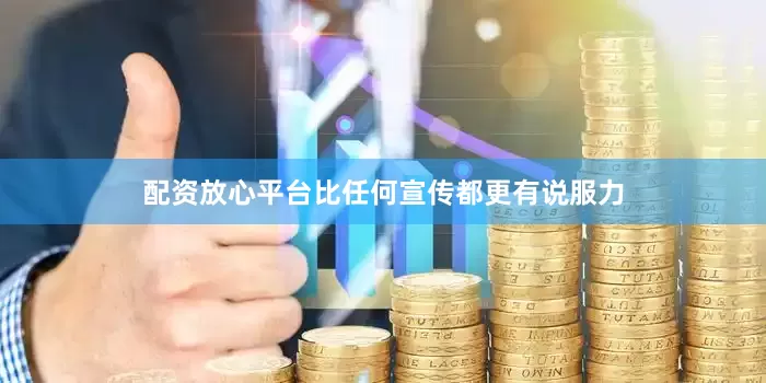 配资放心平台比任何宣传都更有说服力