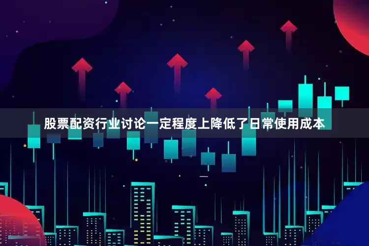 股票配资行业讨论一定程度上降低了日常使用成本
