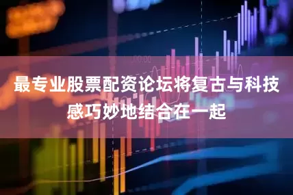 最专业股票配资论坛将复古与科技感巧妙地结合在一起