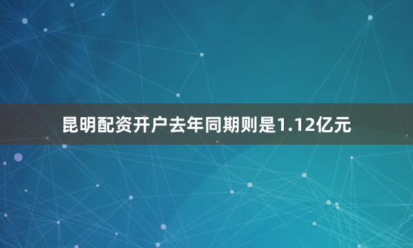 昆明配资开户去年同期则是1.12亿元