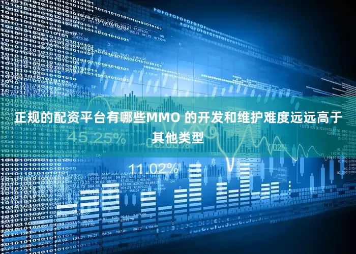 正规的配资平台有哪些MMO 的开发和维护难度远远高于其他类型