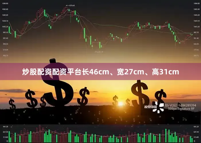 炒股配资配资平台长46cm、宽27cm、高31cm