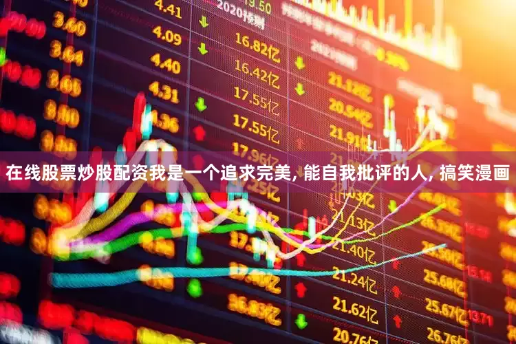 在线股票炒股配资我是一个追求完美, 能自我批评的人, 搞笑漫画