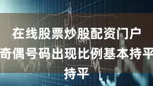 在线股票炒股配资门户奇偶号码出现比例基本持平