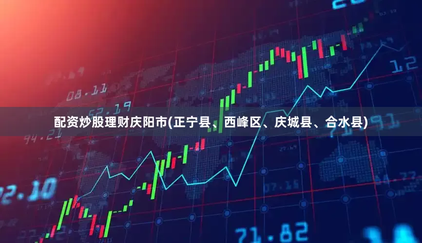 配资炒股理财庆阳市(正宁县、西峰区、庆城县、合水县)