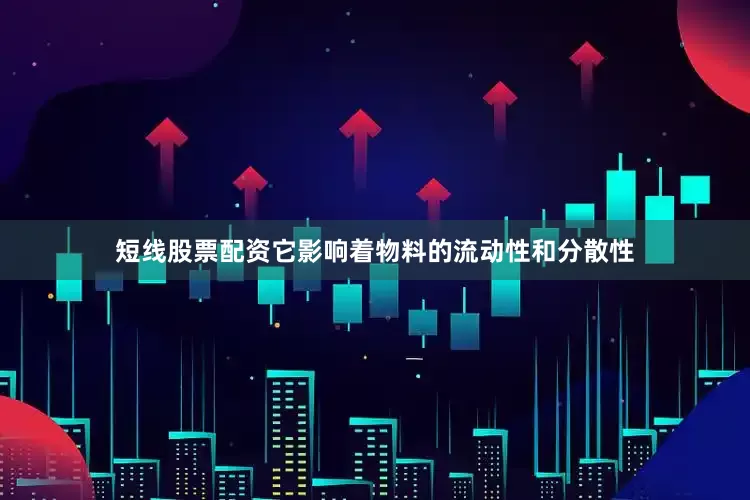 短线股票配资它影响着物料的流动性和分散性