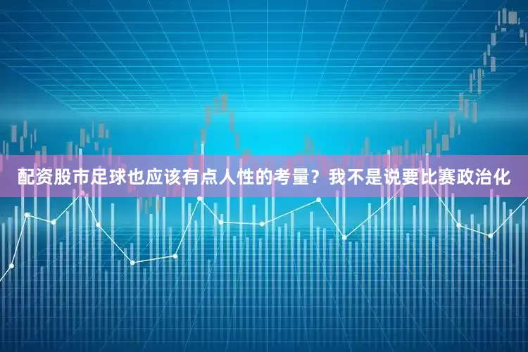 配资股市足球也应该有点人性的考量？我不是说要比赛政治化