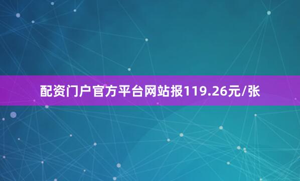 配资门户官方平台网站报119.26元/张
