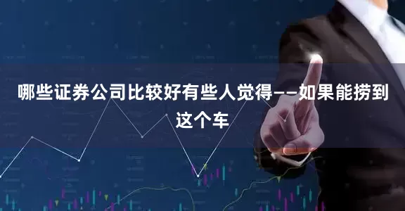 哪些证券公司比较好有些人觉得——如果能捞到这个车