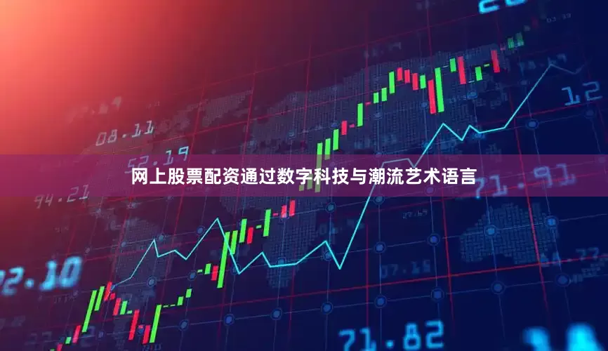 网上股票配资通过数字科技与潮流艺术语言