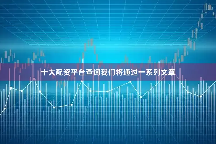 十大配资平台查询我们将通过一系列文章