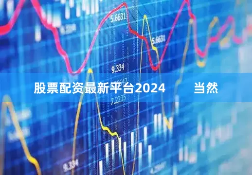 股票配资最新平台2024        当然