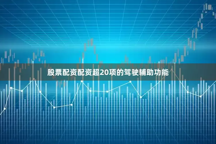 股票配资配资超20项的驾驶辅助功能