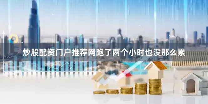 炒股配资门户推荐网跑了两个小时也没那么累